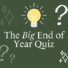 A graphic image with a dark green background, featuring a yellow illuminated lightbulb at the top center, and several white stylized question marks and sparkles scattered around. The text in the center reads: "The Big End of Year Quiz".