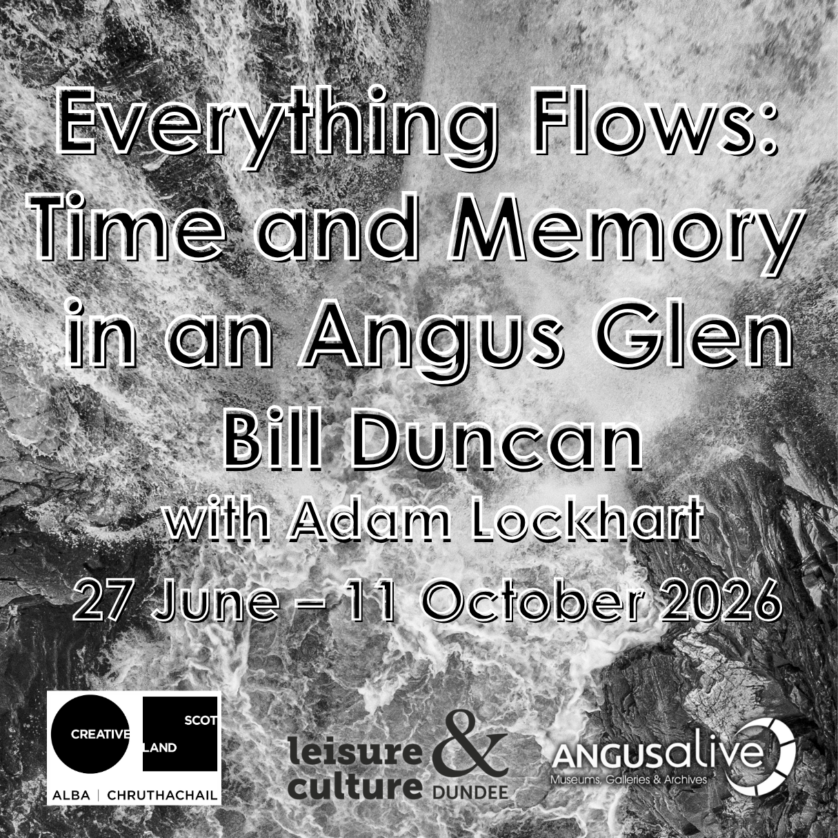 Black and white promotional image for an exhibition titled "Everything Flows: Time and Memory in an Angus Glen" by Bill Duncan with Adam Lockhart, running from 27 June – 11 October 2026. The text is overlaid on a background of rapidly churning, foaming water flowing over dark rocks, with the logos for Creative Scotland, Leisure & Culture Dundee, and Angus Alive displayed along the bottom edge.